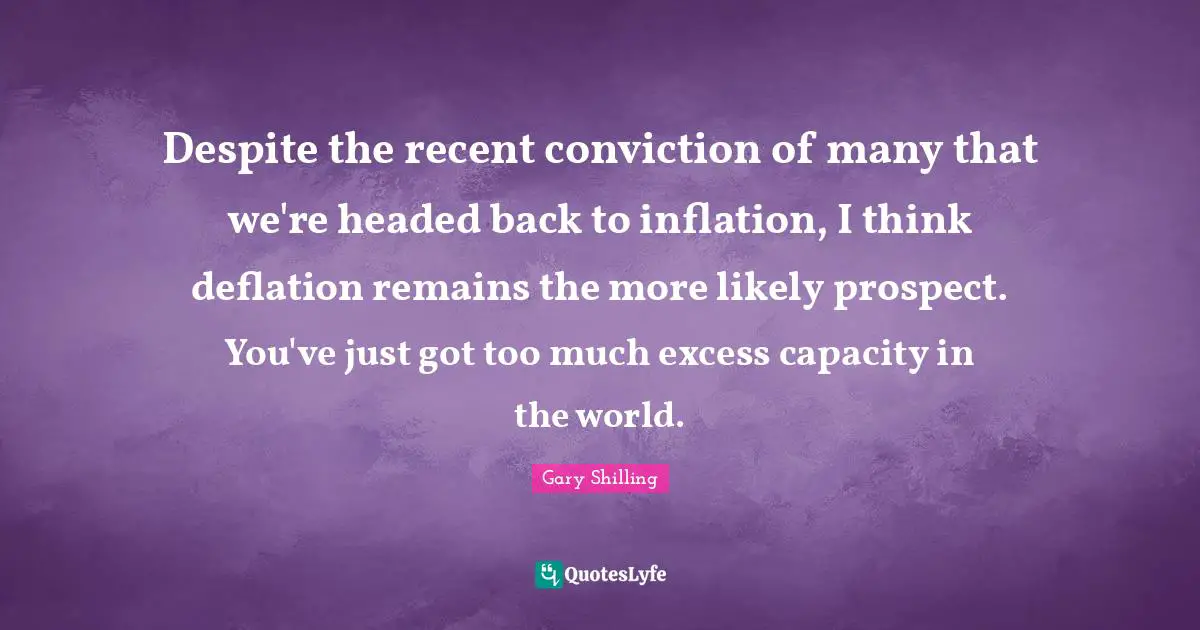Thinking Too Much Quotes: "Despite the recent conviction of many that we're headed back to inflation, I think deflation remains the more likely prospect. You've just got too much excess capacity in the world."