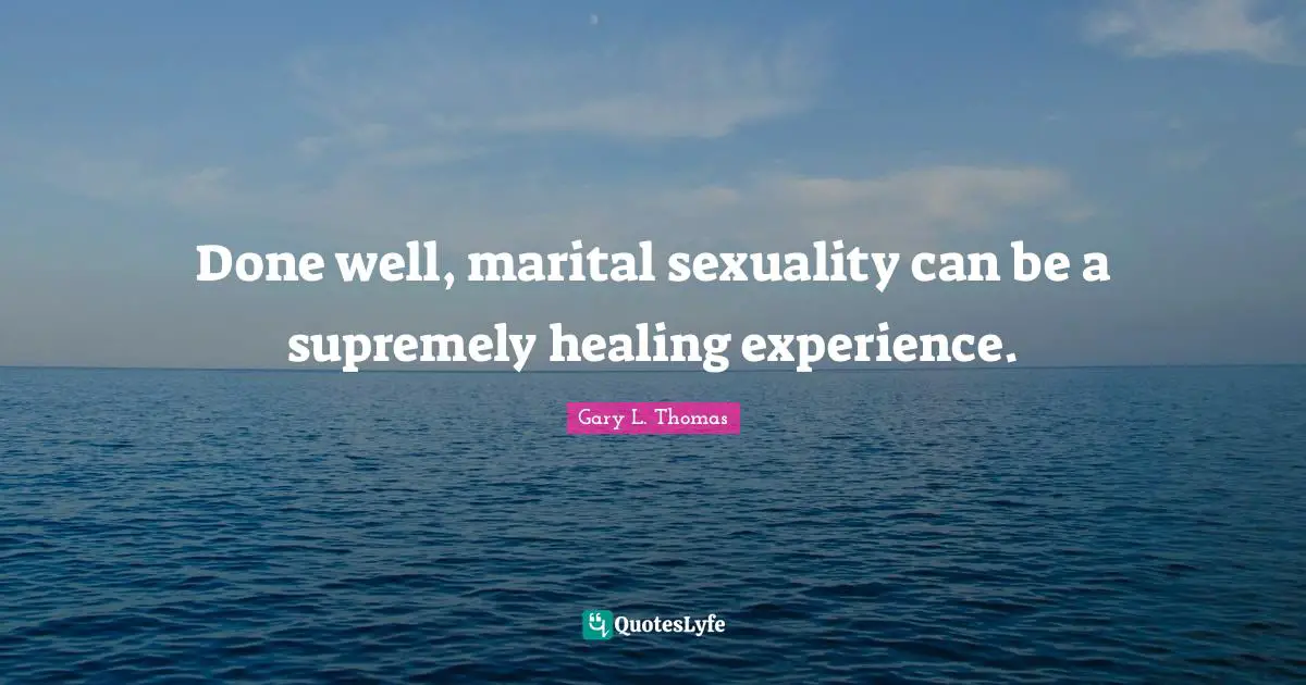 Done well, marital sexuality can be a supremely healing experience.