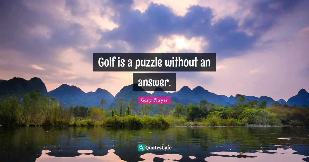 Golf is a puzzle without an answer.