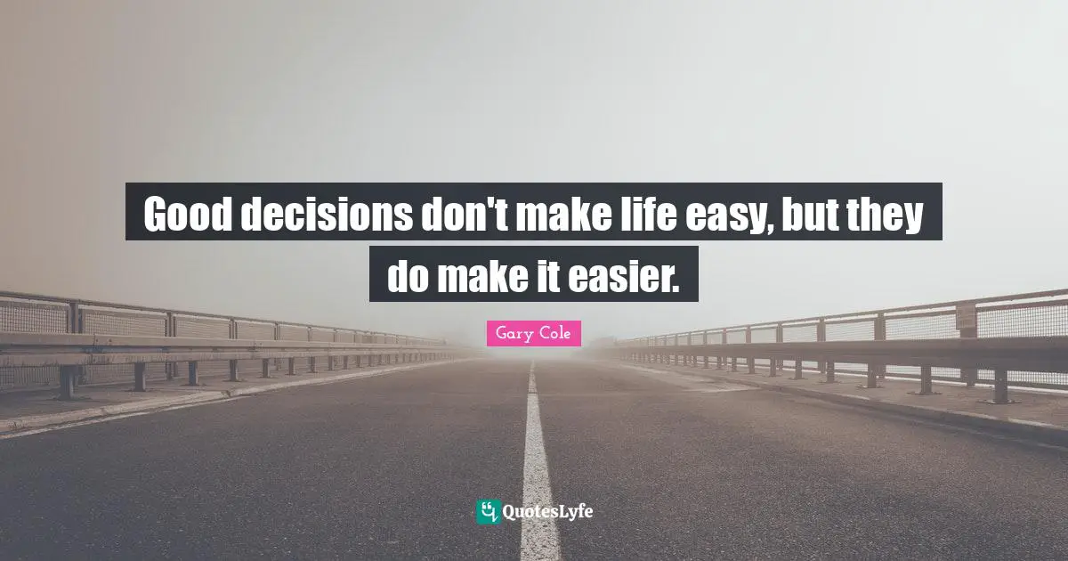 Gary Cole Quotes: "Good decisions don't make life easy, but they do make it easier."