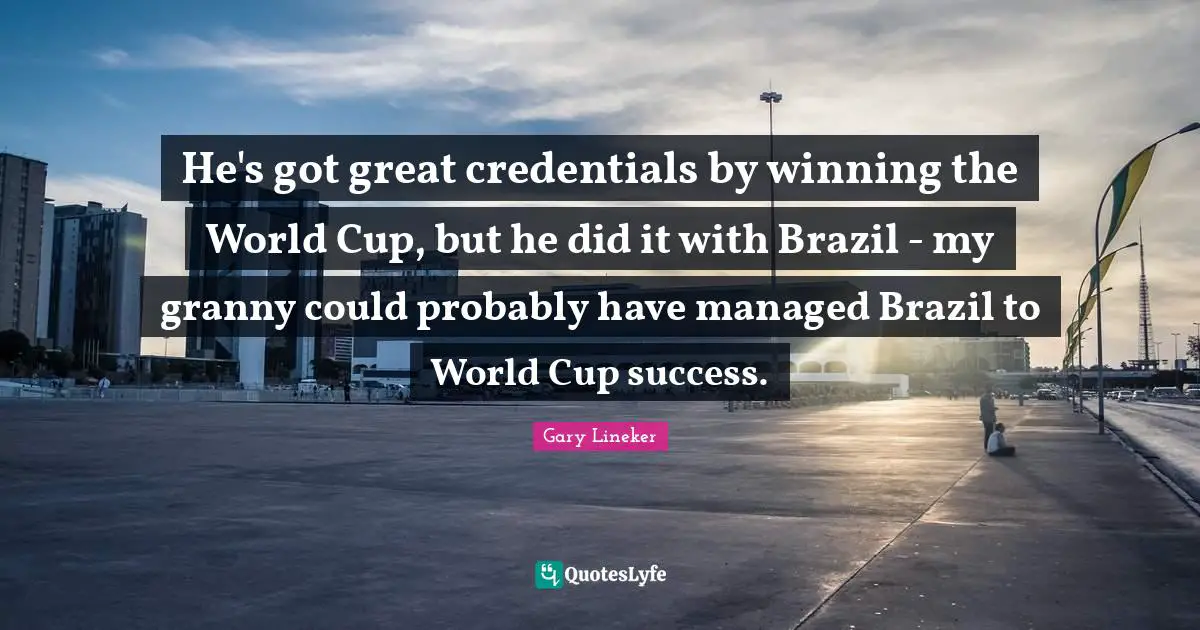 World Cup Quotes: "He's got great credentials by winning the World Cup, but he did it with Brazil - my granny could probably have managed Brazil to World Cup success."