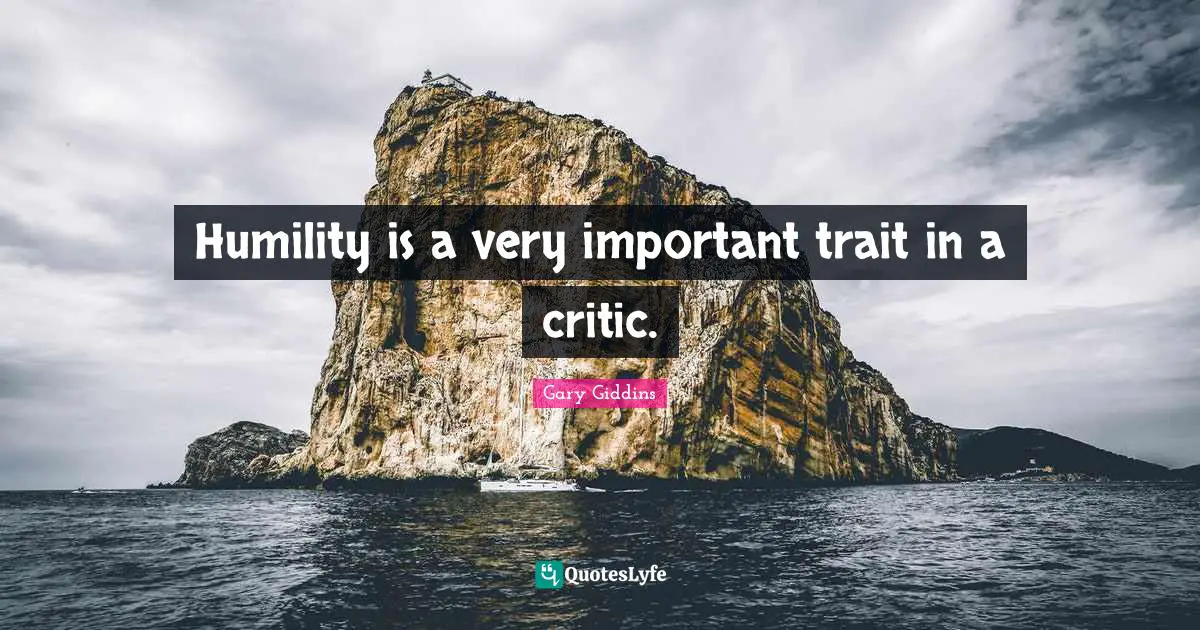 Humility is a very important trait in a critic.