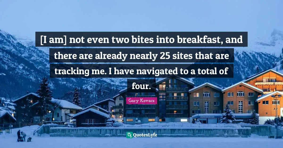 Breakfast Quotes: "[I am] not even two bites into breakfast, and there are already nearly 25 sites that are tracking me. I have navigated to a total of four."