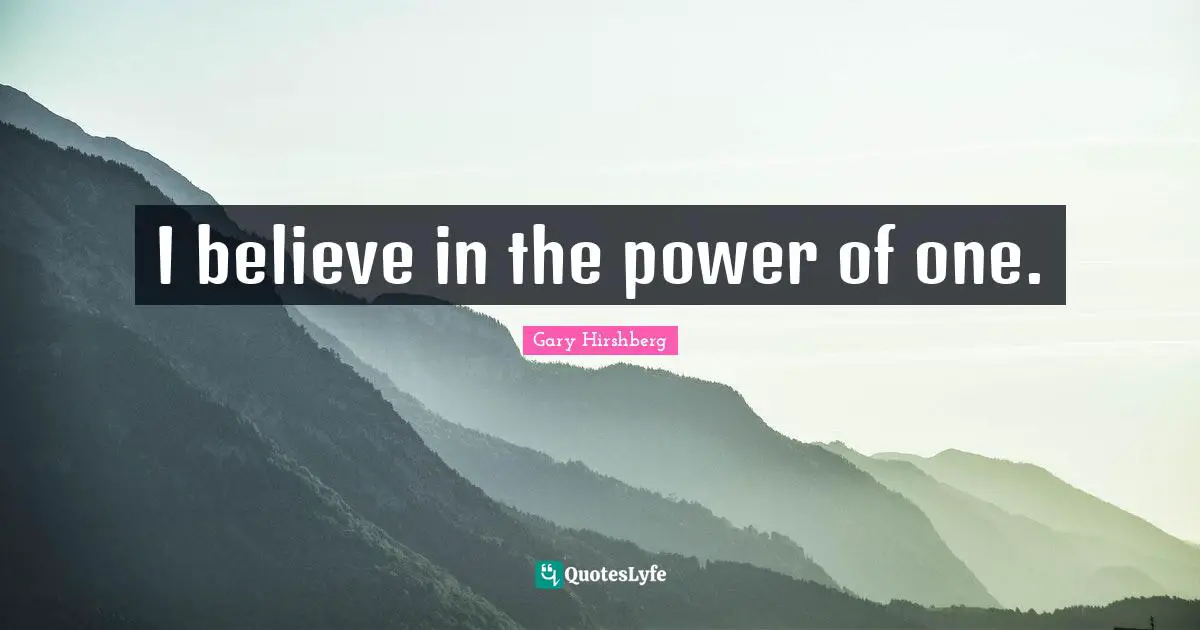 I believe in the power of one.