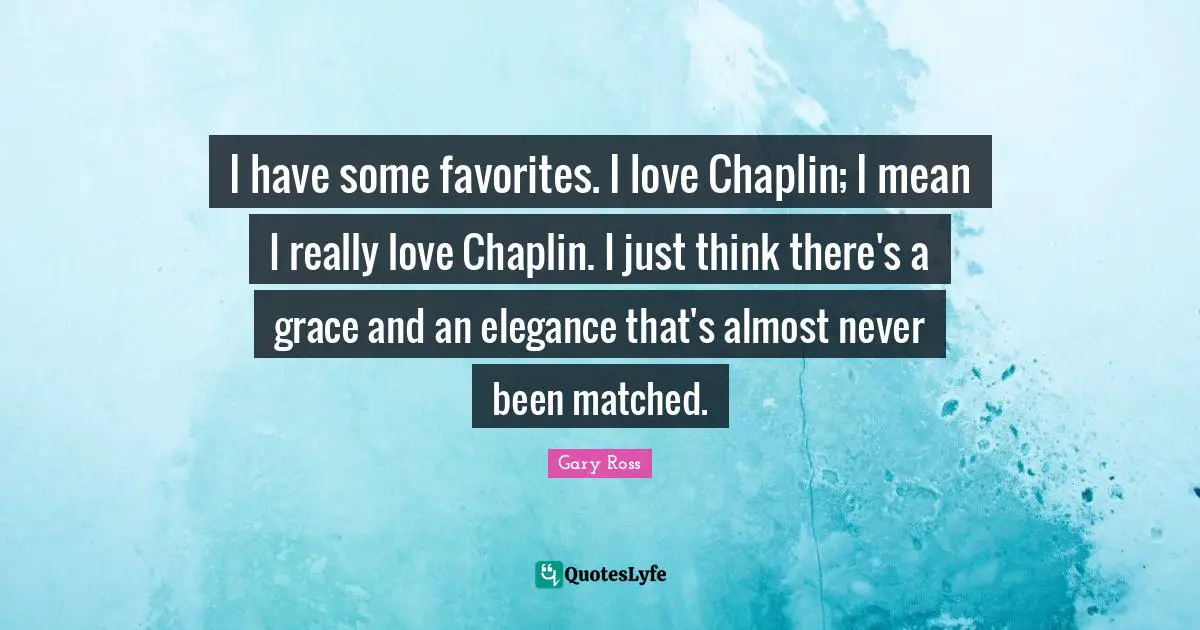 Chaplin Quotes: "I have some favorites. I love Chaplin; I mean I really love Chaplin. I just think there's a grace and an elegance that's almost never been matched."