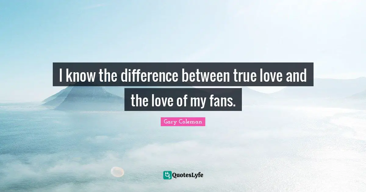 I know the difference between true love and the love of my fans.