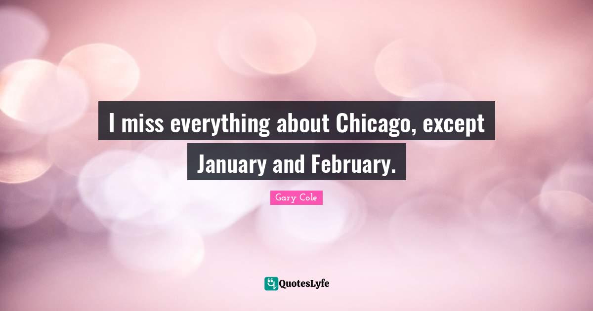 January Quotes: "I miss everything about Chicago, except January and February."
