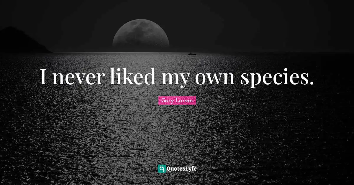 Gary Larson Quotes: "I never liked my own species."