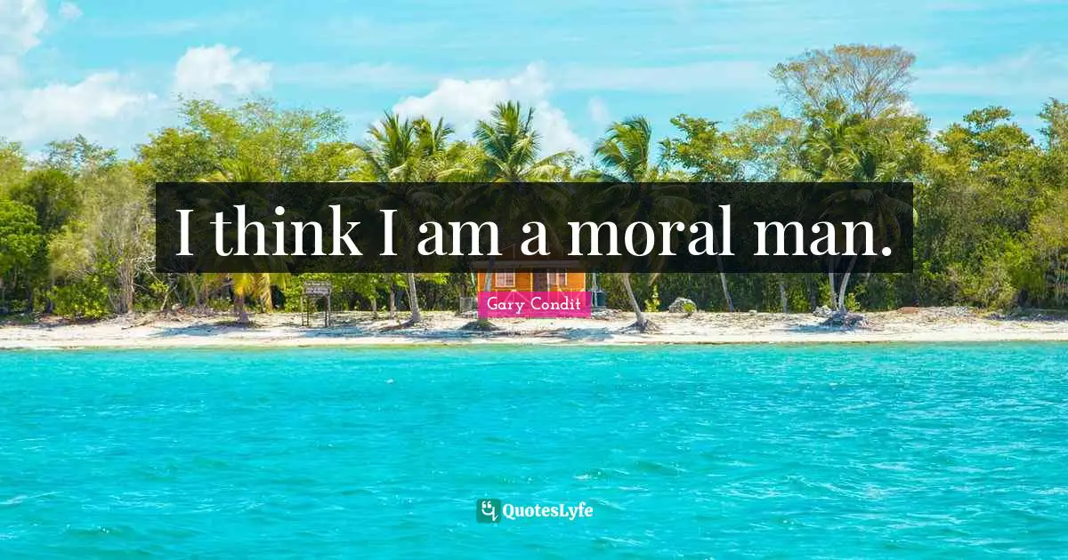 I think I am a moral man.