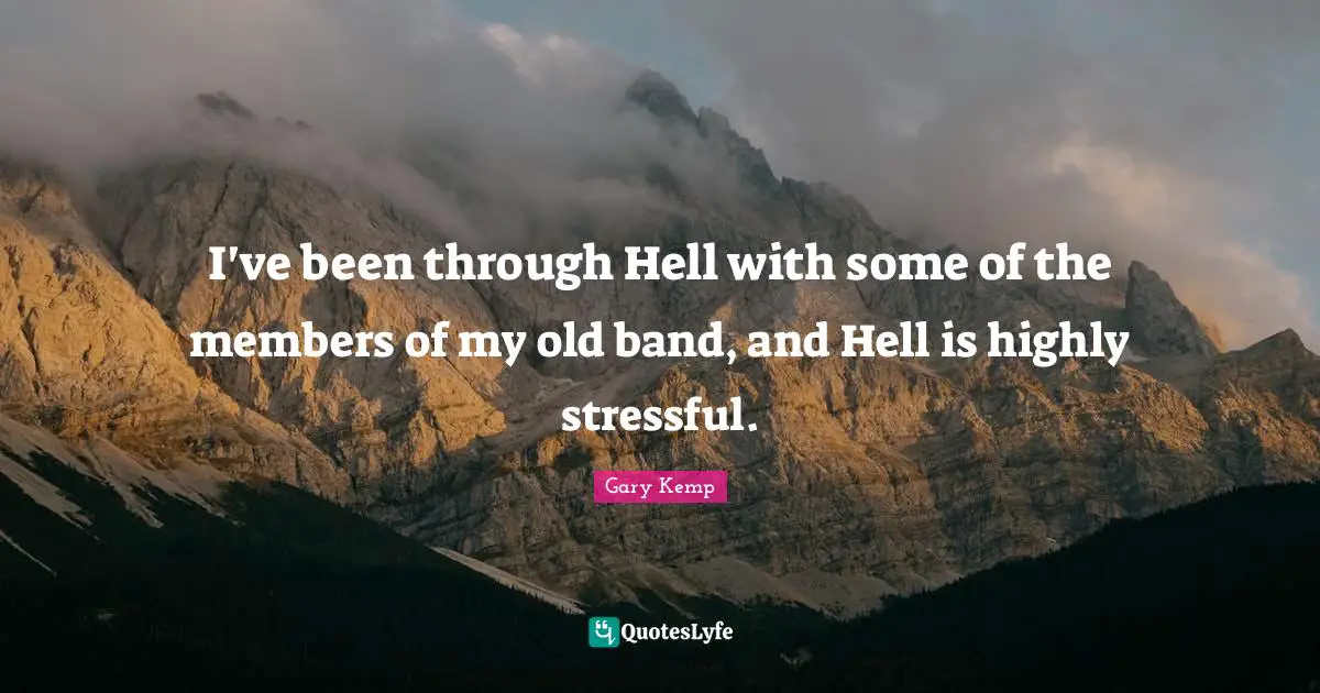 I've been through Hell with some of the members of my old band, and Hell is highly stressful.