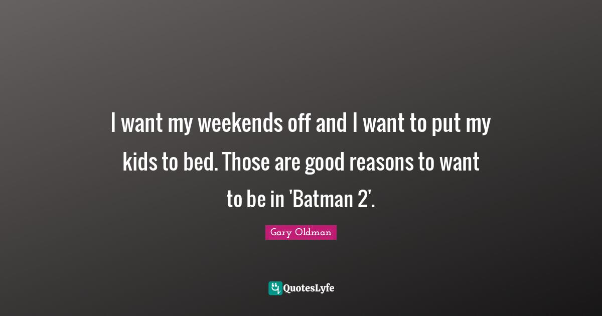 I want my weekends off and I want to put my kids to bed. Those are good reasons to want to be in 'Batman 2'.