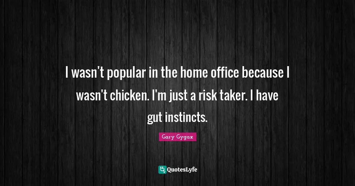 Gary Gygax Quotes: "I wasn't popular in the home office because I wasn't chicken. I'm just a risk taker. I have gut instincts."
