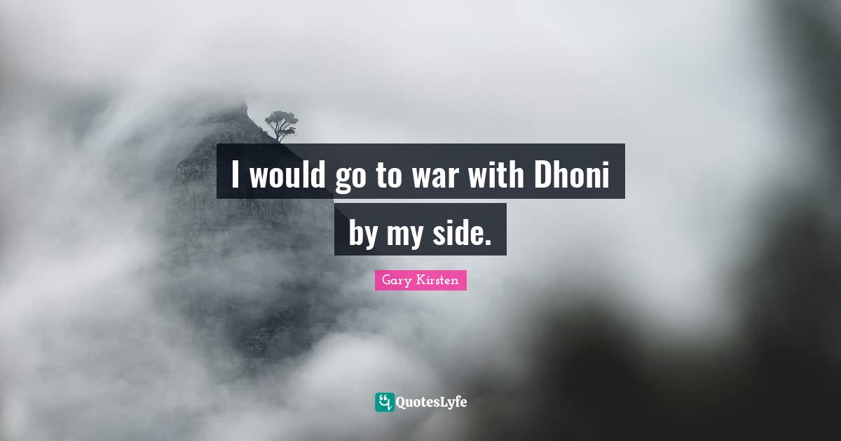 I would go to war with Dhoni by my side.