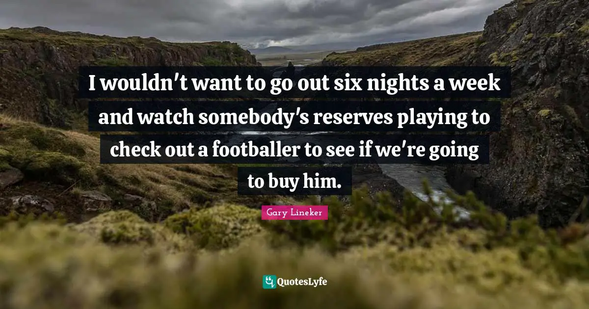 Reserves Quotes: "I wouldn't want to go out six nights a week and watch somebody's reserves playing to check out a footballer to see if we're going to buy him."
