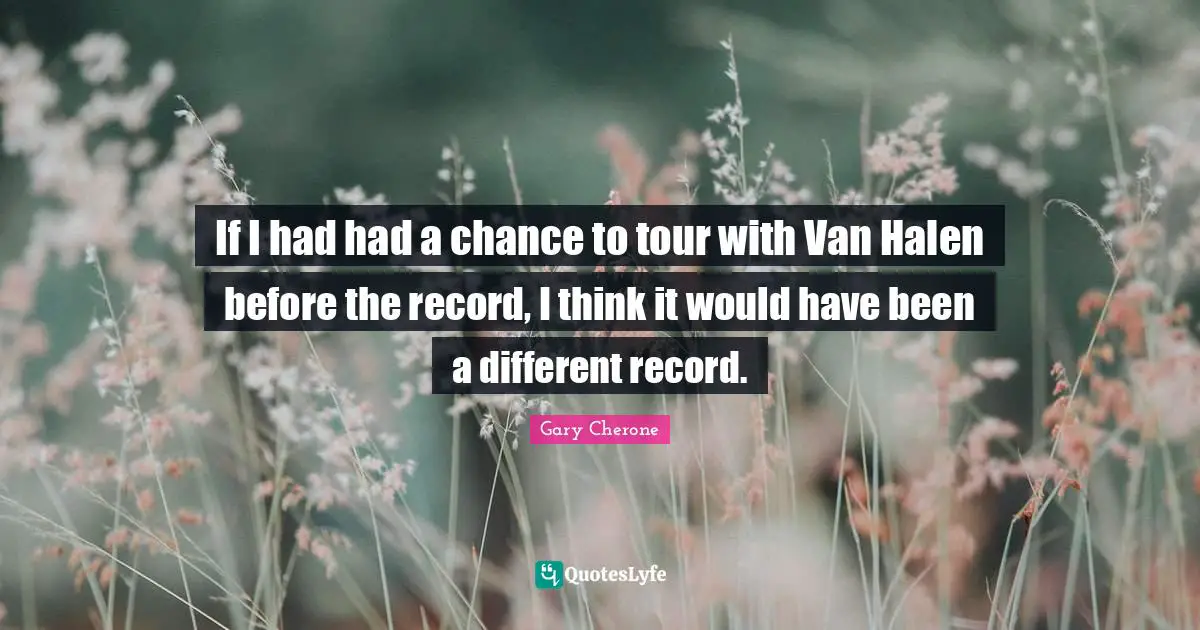 Gary Cherone Quotes: "If I had had a chance to tour with Van Halen before the record, I think it would have been a different record."