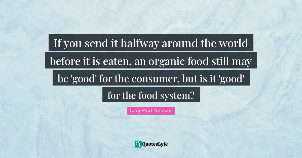 If you send it halfway around the world before it is eaten, an organic food still may be 'good' for the consumer, but is it 'good' for the food system?