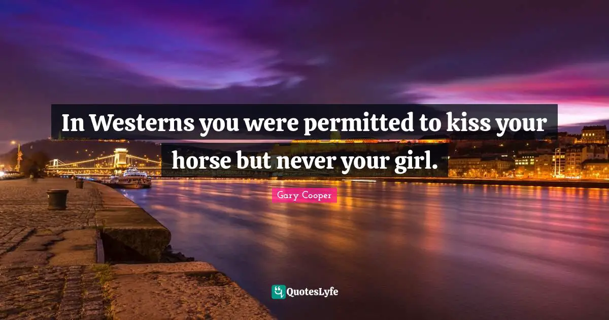 In Westerns you were permitted to kiss your horse but never your girl.