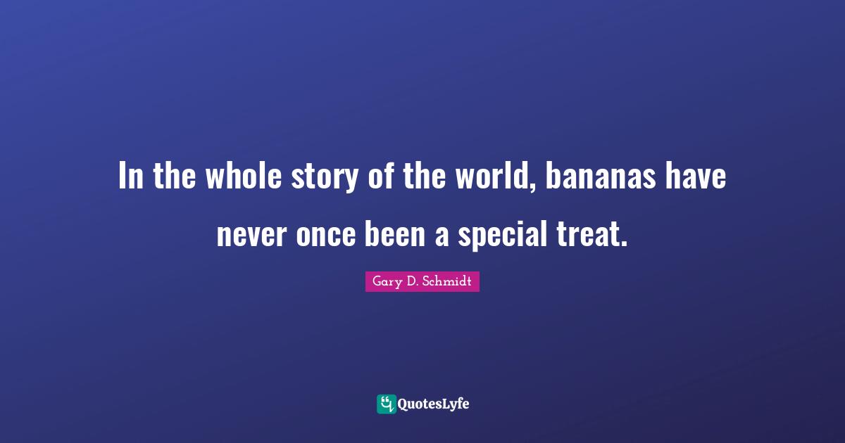 In the whole story of the world, bananas have never once been a special treat.