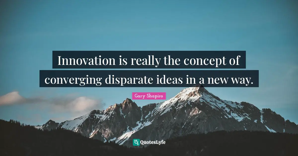 Innovation is really the concept of converging disparate ideas in a new way.