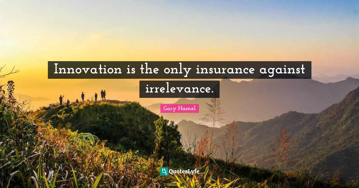 Gary Hamel Quotes: "Innovation is the only insurance against irrelevance."