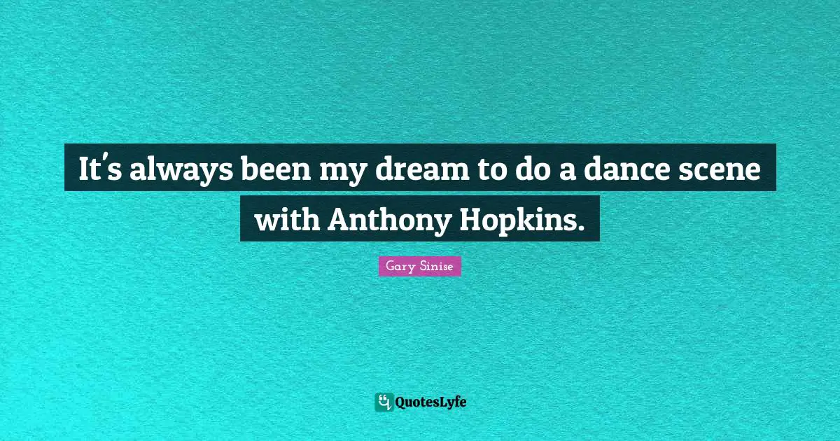 It's always been my dream to do a dance scene with Anthony Hopkins.