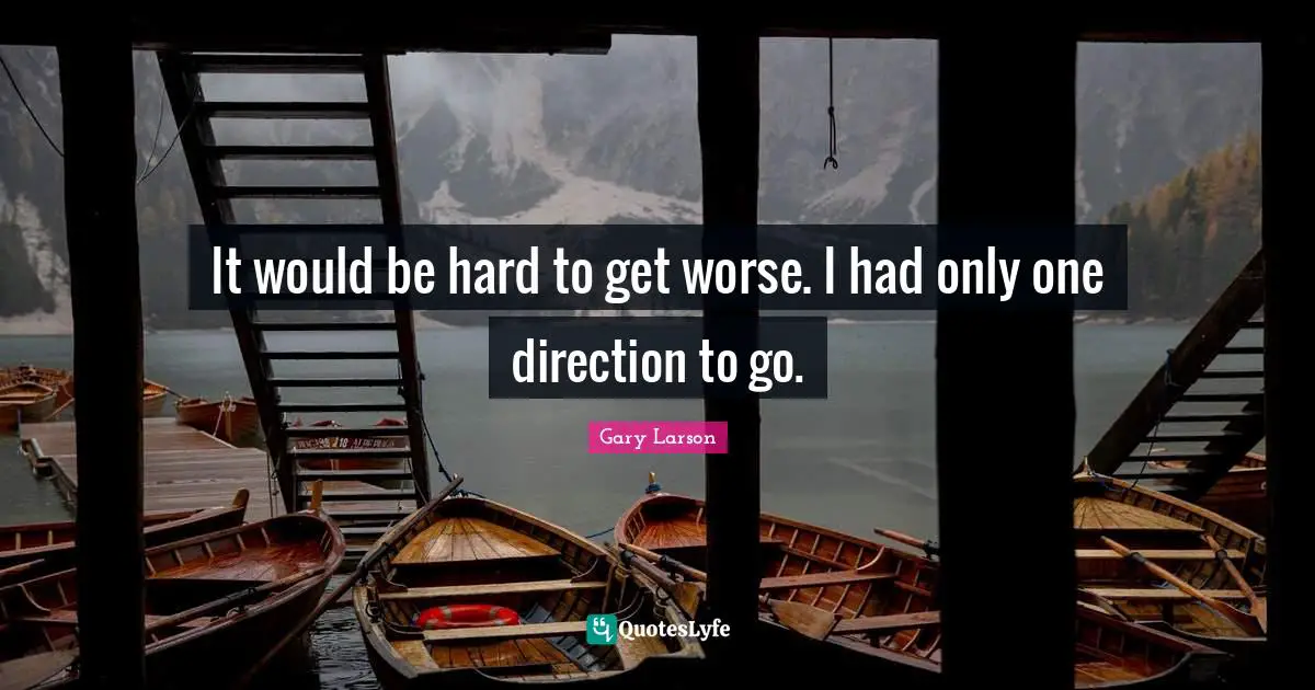 Gary Larson Quotes: "It would be hard to get worse. I had only one direction to go."