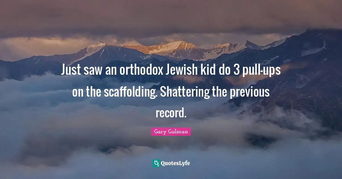 Just saw an orthodox Jewish kid do 3 pull-ups on the scaffolding. Shattering the previous record.