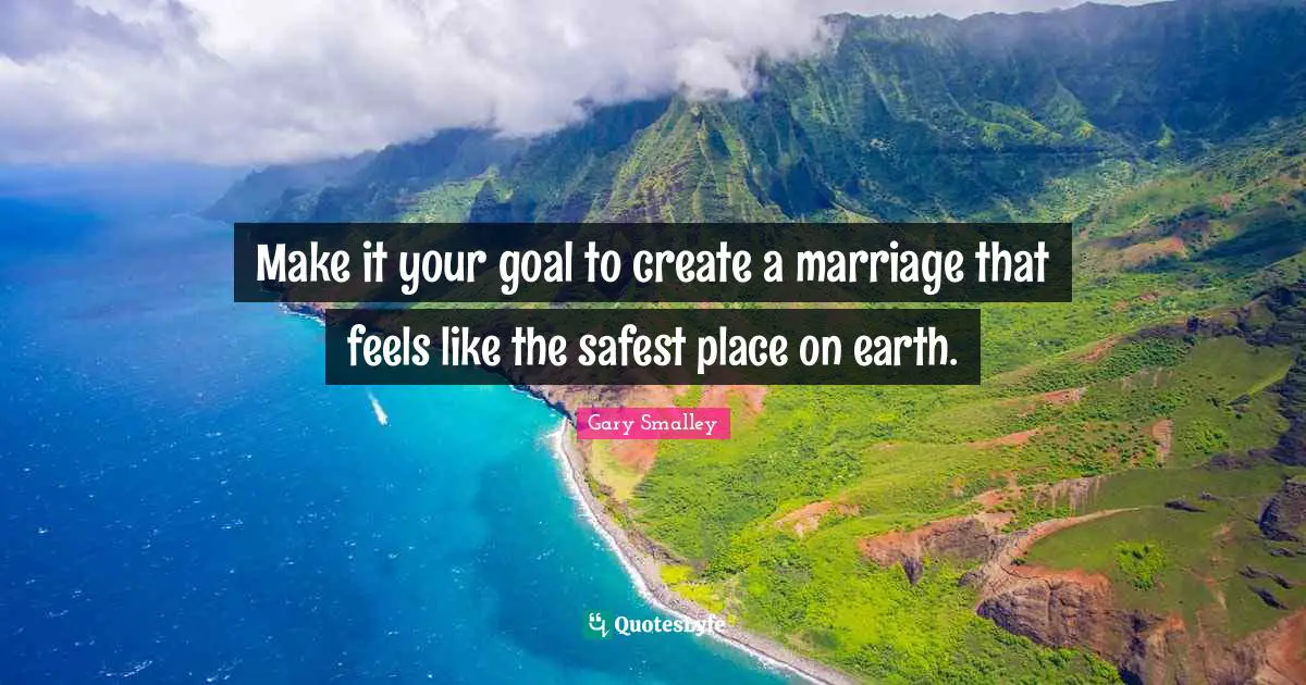 Marriage Quotes: "Make it your goal to create a marriage that feels like the safest place on earth."