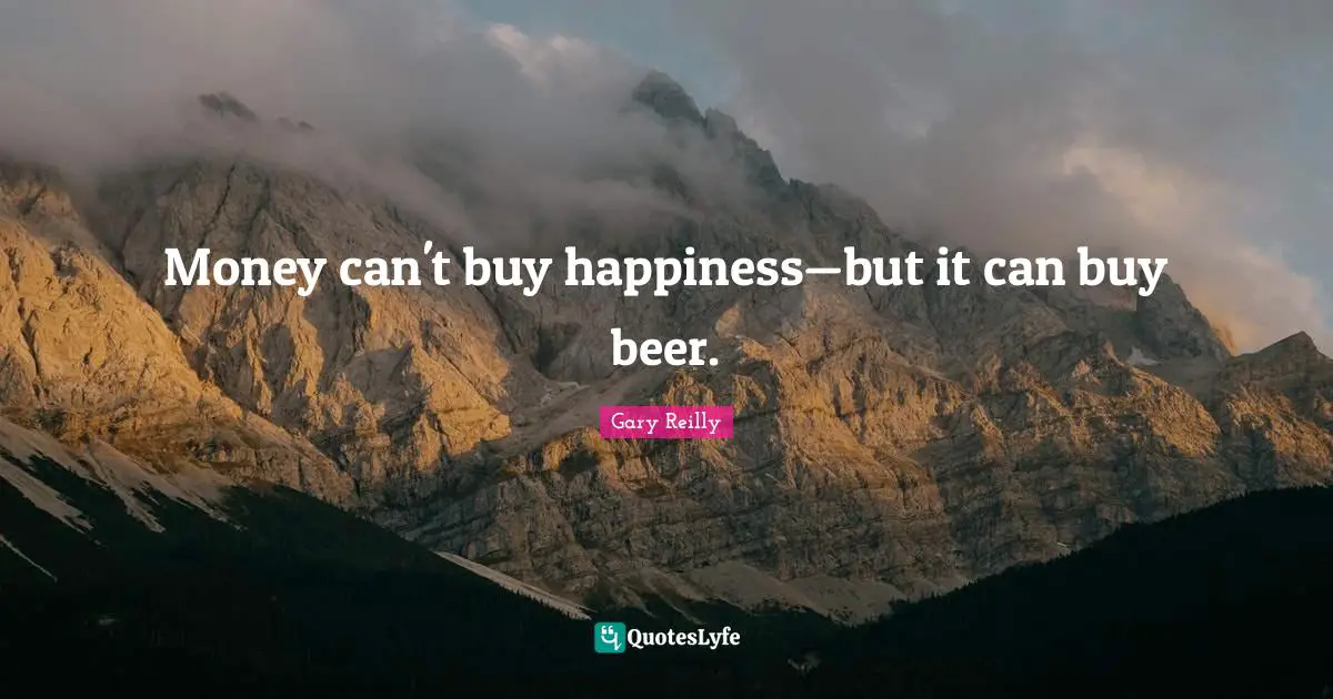 Money can't buy happiness—but it can buy beer.
