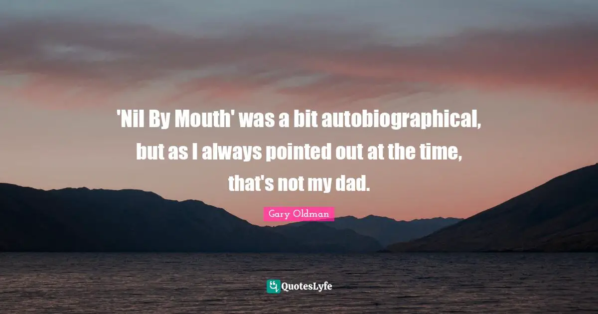 'Nil By Mouth' was a bit autobiographical, but as I always pointed out at the time, that's not my dad.