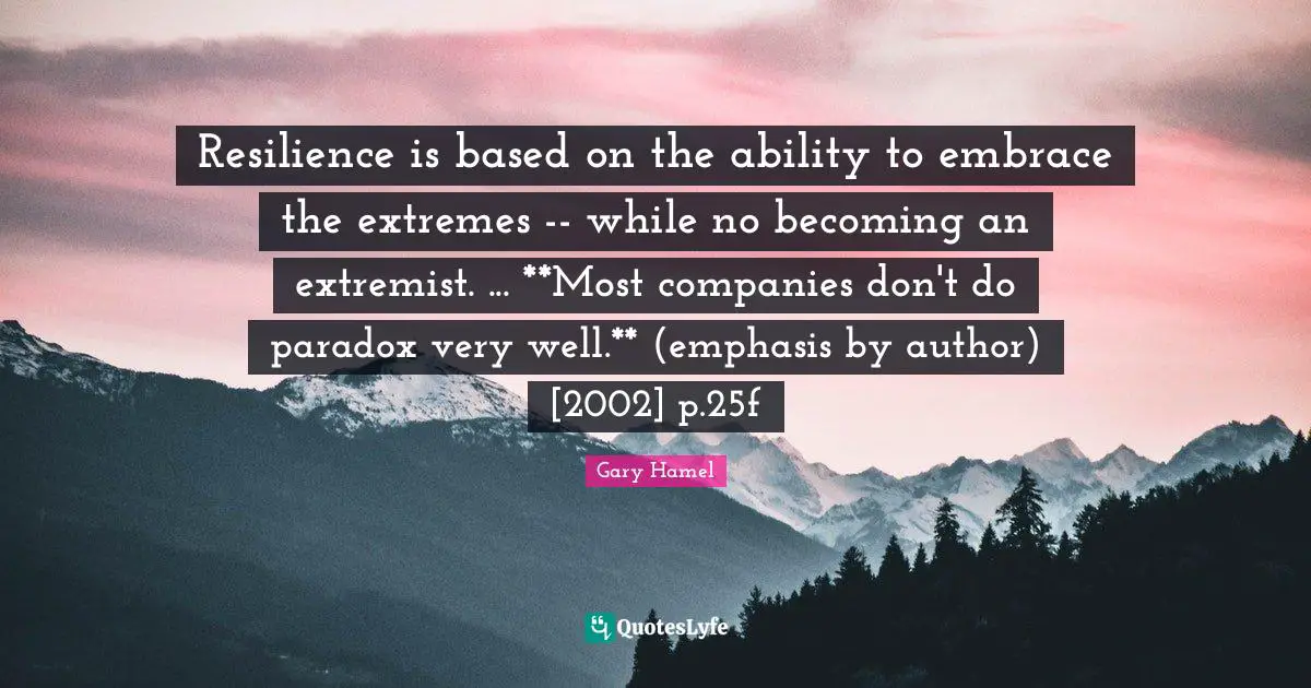 Resilience is based on the ability to embrace the extremes -- while no becoming an extremist. ... **Most companies don't do paradox very well.** (emphasis by author) [2002] p.25f