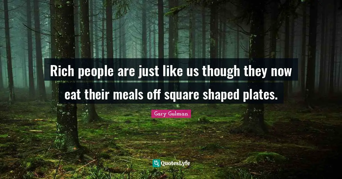 Plates Quotes: "Rich people are just like us though they now eat their meals off square shaped plates."