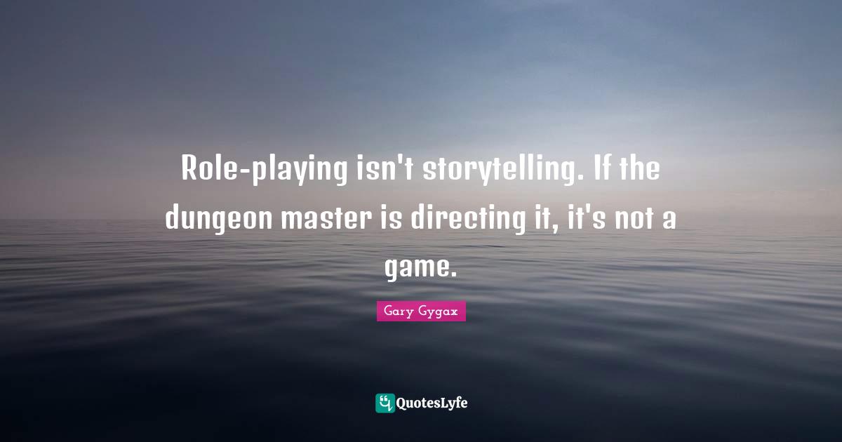 Gary Gygax Quotes: "Role-playing isn't storytelling. If the dungeon master is directing it, it's not a game."