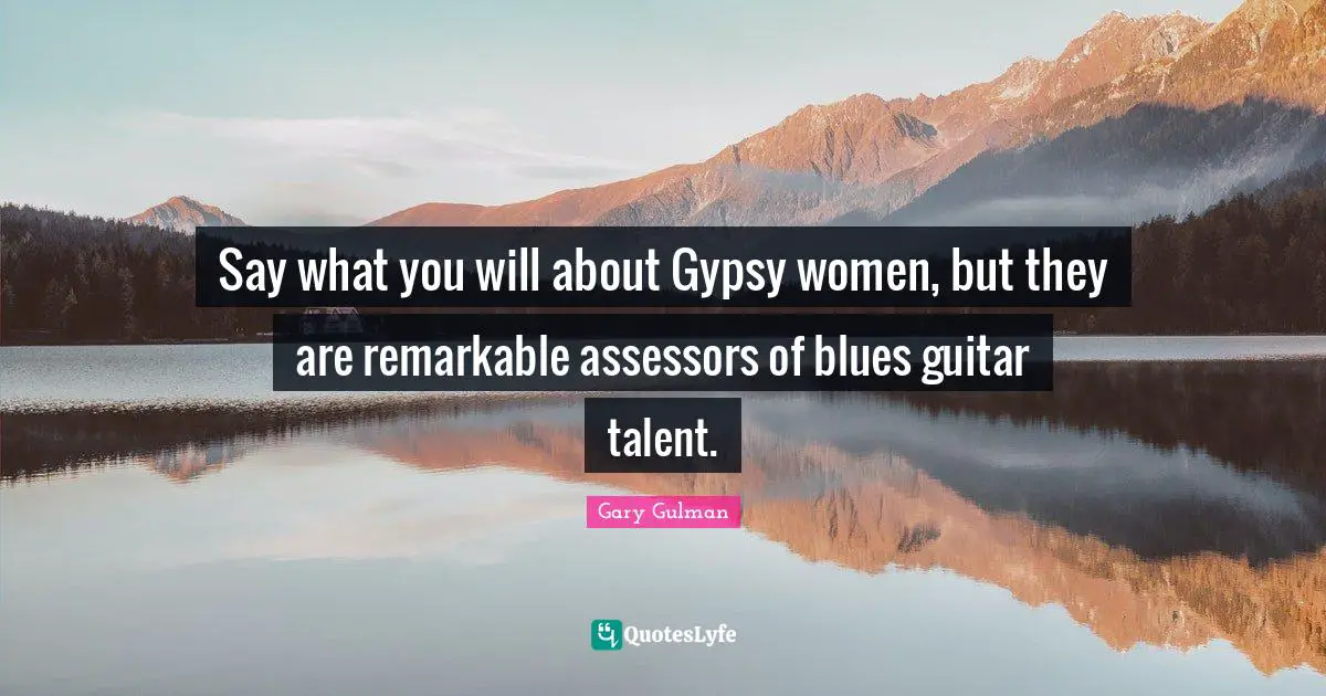 Say what you will about Gypsy women, but they are remarkable assessors of blues guitar talent.