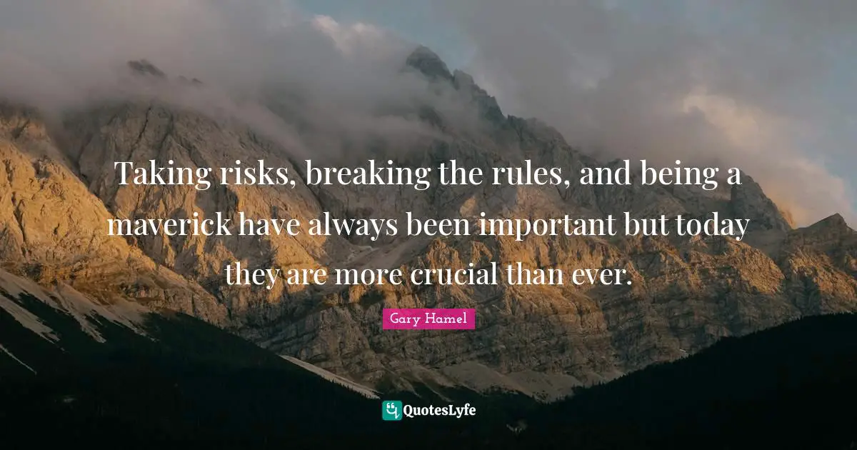 Gary Hamel Quotes: "Taking risks, breaking the rules, and being a maverick have always been important but today they are more crucial than ever."