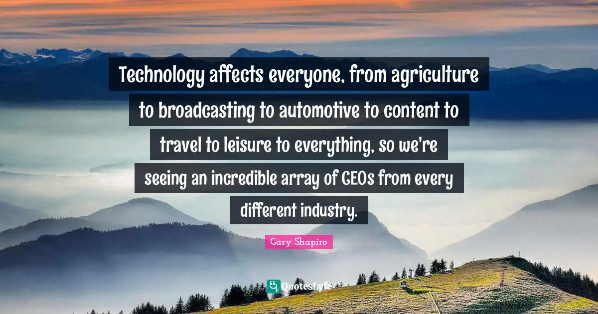 Technology affects everyone, from agriculture to broadcasting to automotive to content to travel to leisure to everything, so we're seeing an incredible array of CEOs from every different industry.