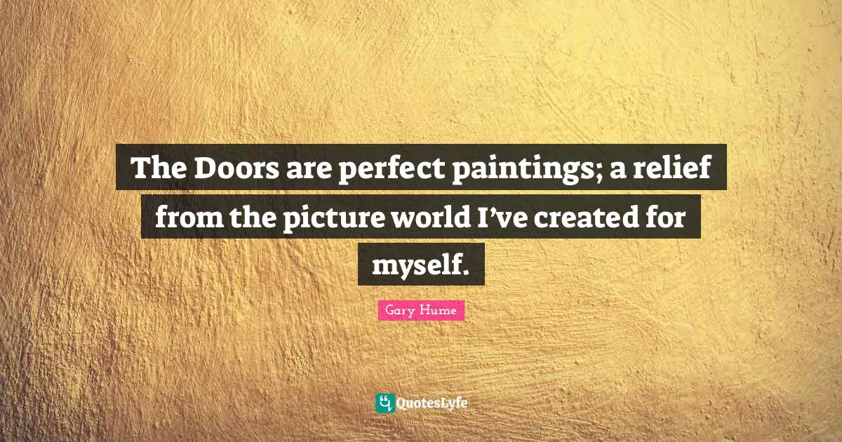 The Doors are perfect paintings; a relief from the picture world I’ve created for myself.