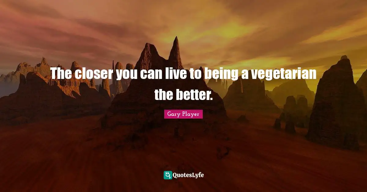 The closer you can live to being a vegetarian the better.