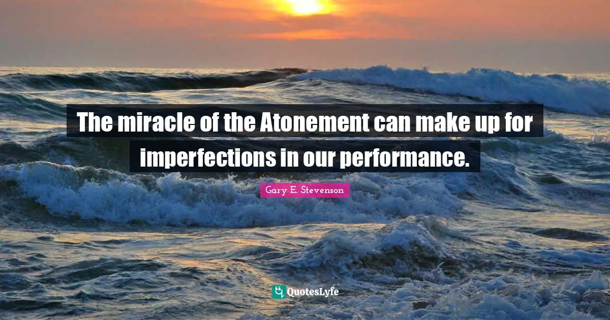 The miracle of the Atonement can make up for imperfections in our performance.