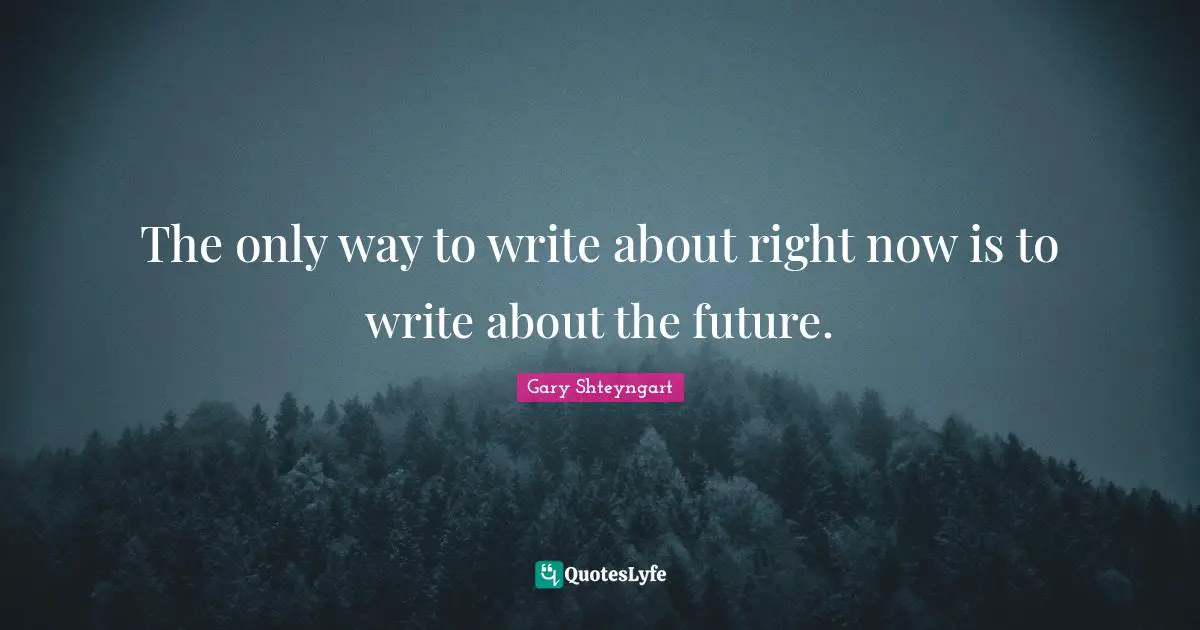 The only way to write about right now is to write about the future.