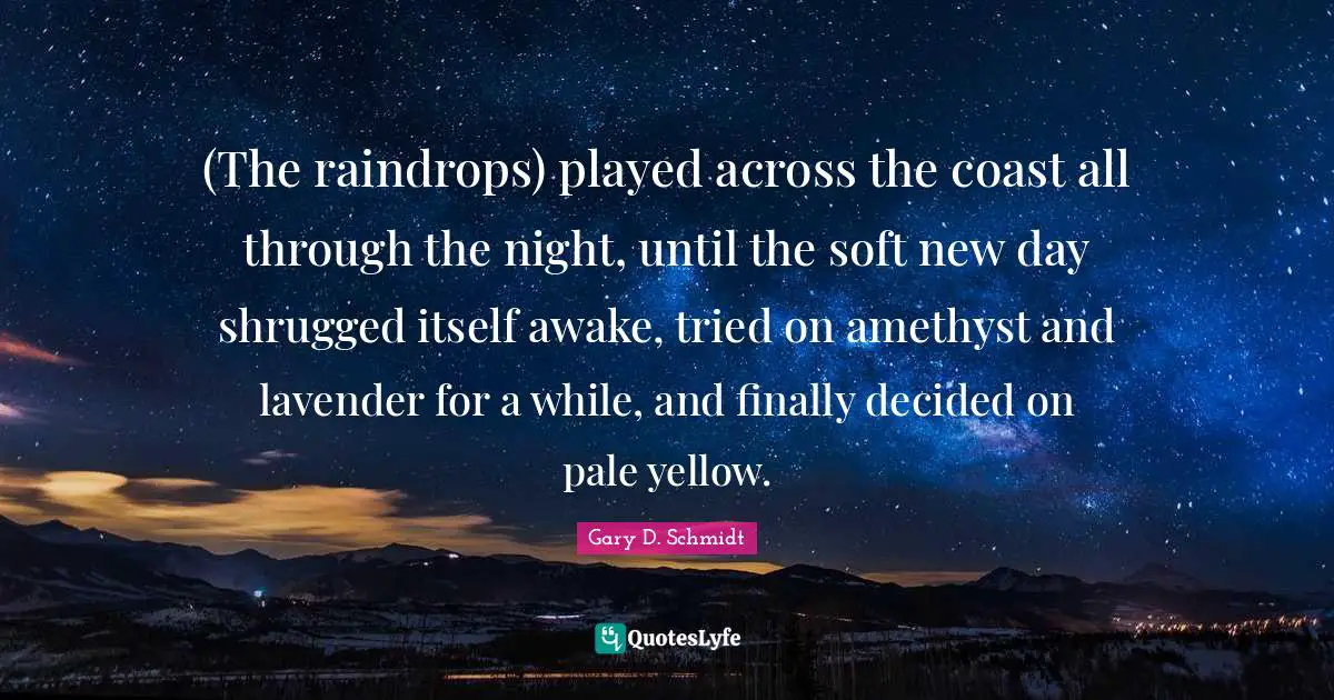 New Day Quotes: "(The raindrops) played across the coast all through the night, until the soft new day shrugged itself awake, tried on amethyst and lavender for a while, and finally decided on pale yellow."