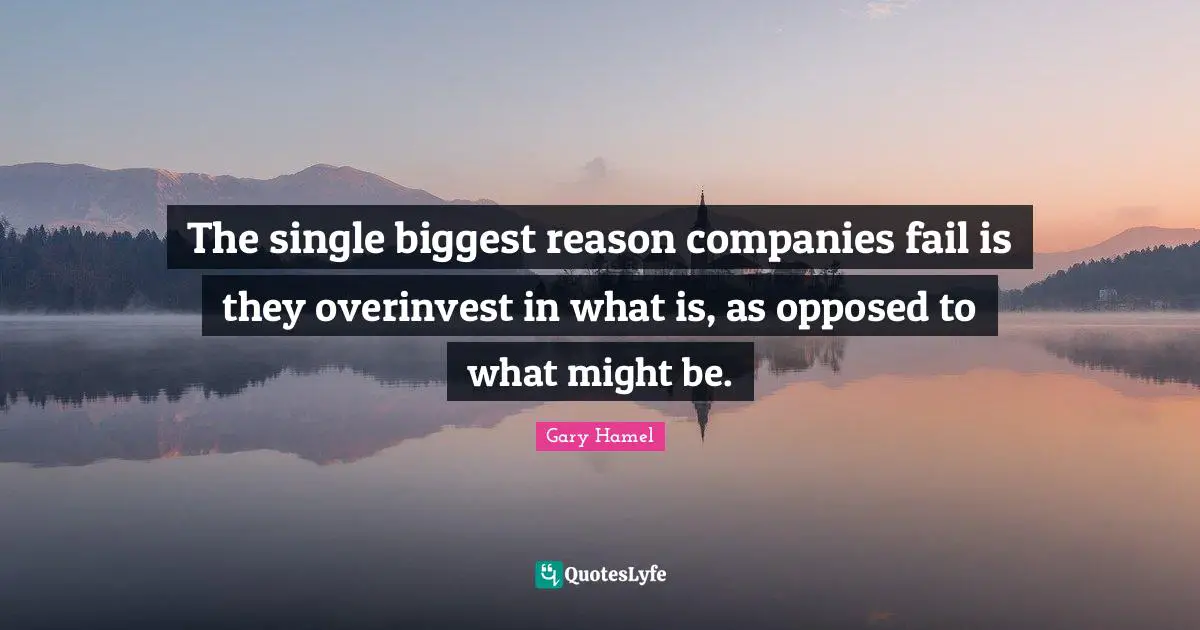 Gary Hamel Quotes: "The single biggest reason companies fail is they overinvest in what is, as opposed to what might be."