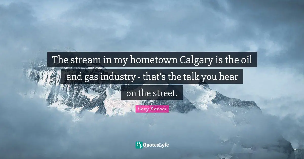 The stream in my hometown Calgary is the oil and gas industry - that's the talk you hear on the street.