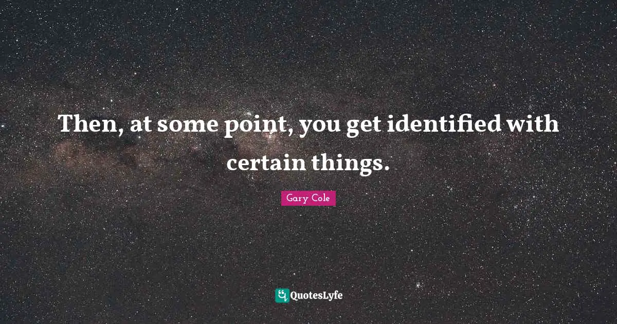 Gary Cole Quotes: "Then, at some point, you get identified with certain things."
