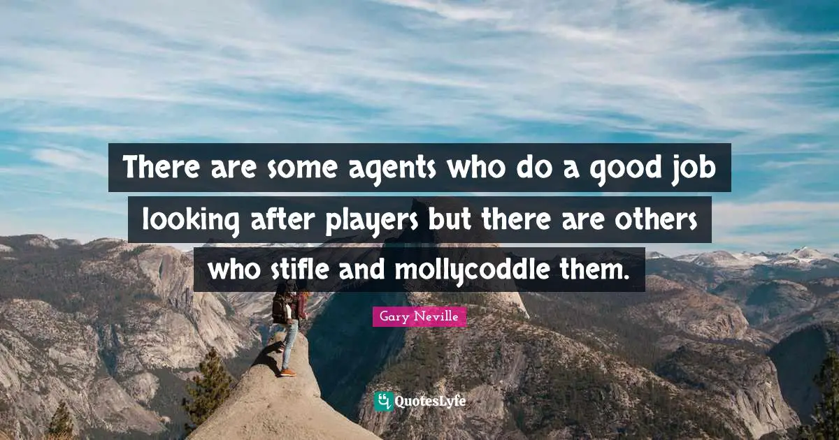 There are some agents who do a good job looking after players but there are others who stifle and mollycoddle them.