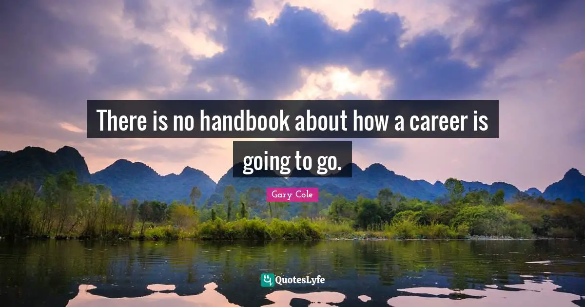 Gary Cole Quotes: "There is no handbook about how a career is going to go."