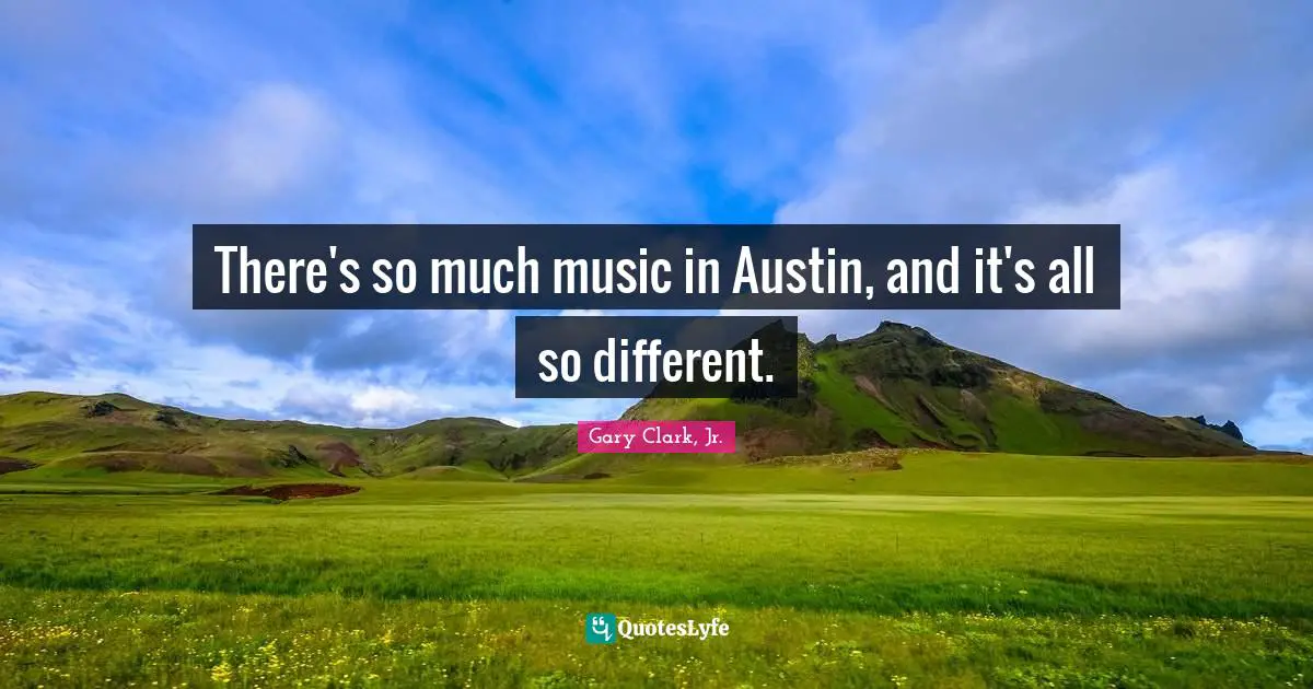 There's so much music in Austin, and it's all so different.