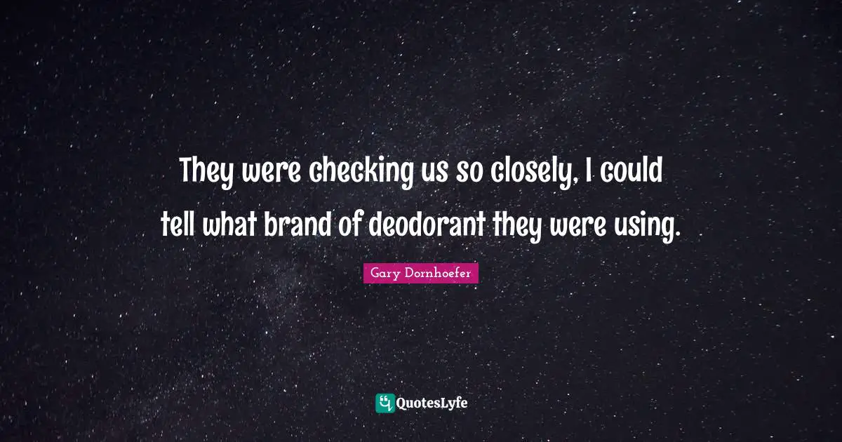 They were checking us so closely, I could tell what brand of deodorant they were using.