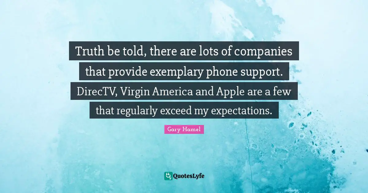 Truth Be Told Quotes: "Truth be told, there are lots of companies that provide exemplary phone support. DirecTV, Virgin America and Apple are a few that regularly exceed my expectations."