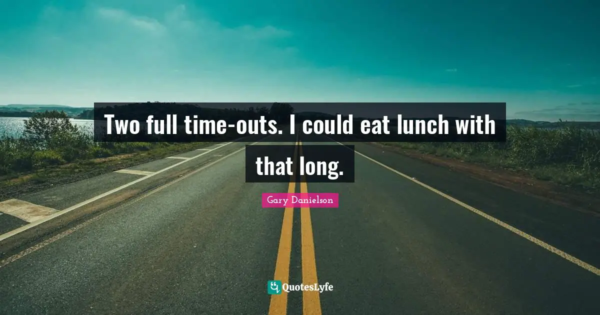 Two full time-outs. I could eat lunch with that long.